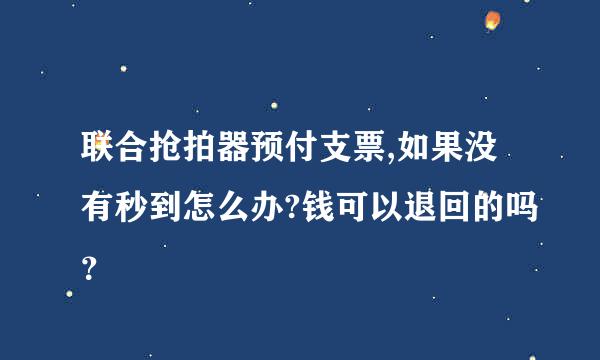 联合抢拍器预付支票,如果没有秒到怎么办?钱可以退回的吗？