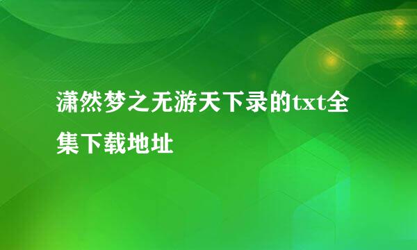 潇然梦之无游天下录的txt全集下载地址