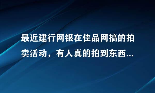 最近建行网银在佳品网搞的拍卖活动，有人真的拍到东西了吗？试过一次，感觉有些假！