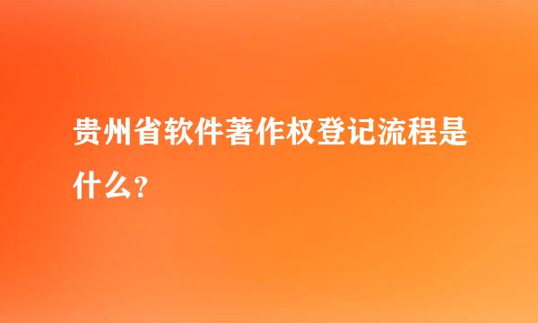 贵州省软件著作权登记流程是什么？