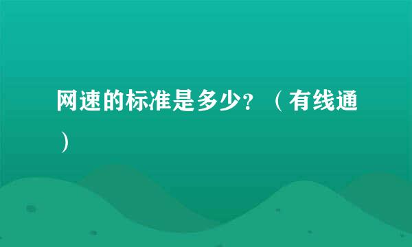 网速的标准是多少？（有线通）