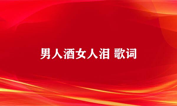 男人酒女人泪 歌词