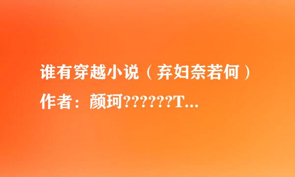 谁有穿越小说（弃妇奈若何）作者：颜珂??????TXT版本的，谢谢！！！！！！！！！！！！