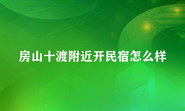 房山十渡附近开民宿怎么样