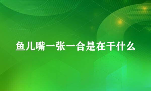 鱼儿嘴一张一合是在干什么