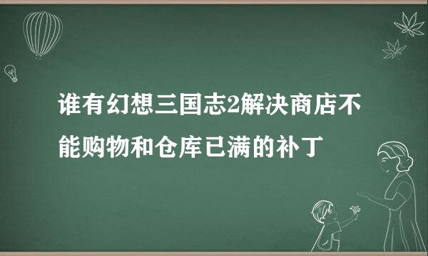 谁有幻想三国志2解决商店不能购物和仓库已满的补丁