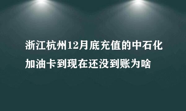 浙江杭州12月底充值的中石化加油卡到现在还没到账为啥