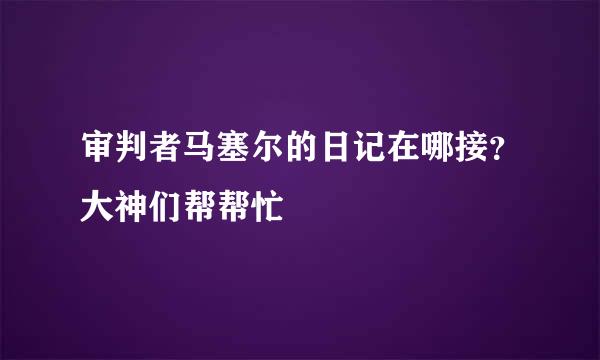 审判者马塞尔的日记在哪接？大神们帮帮忙