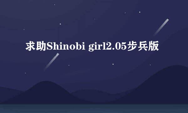 求助Shinobi girl2.05步兵版