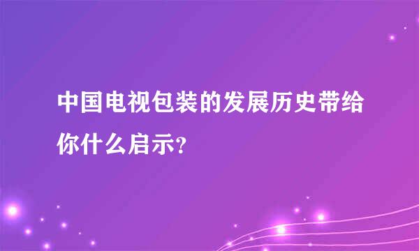 中国电视包装的发展历史带给你什么启示？