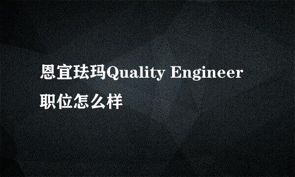 恩宜珐玛Quality Engineer职位怎么样