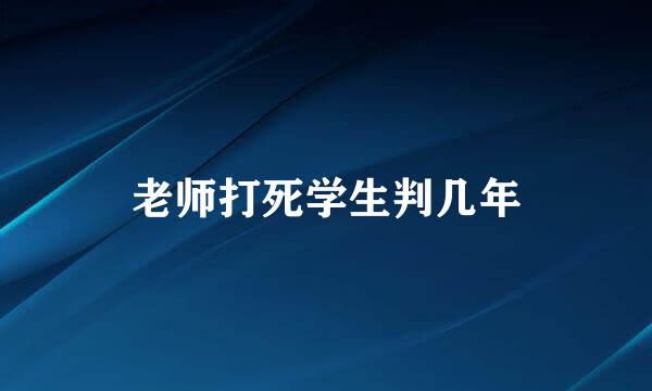 老师打死学生判几年