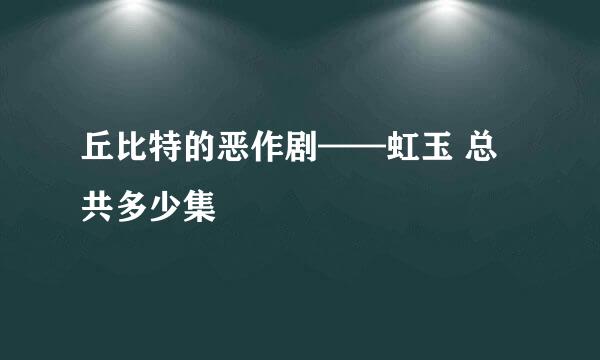 丘比特的恶作剧——虹玉 总共多少集