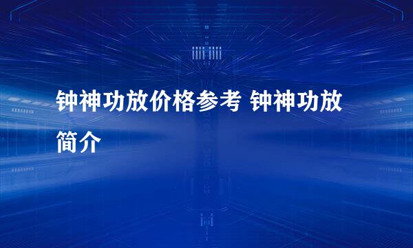 钟神功放价格参考 钟神功放简介