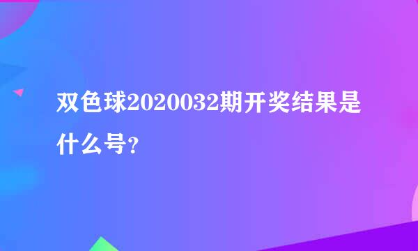 双色球2020032期开奖结果是什么号？