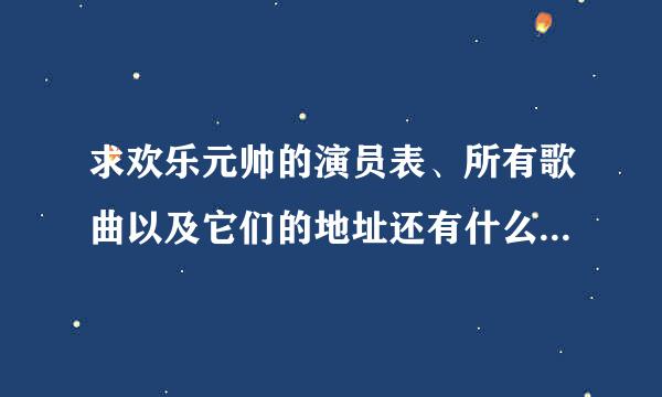 求欢乐元帅的演员表、所有歌曲以及它们的地址还有什么时候可以在酷我音乐上查到