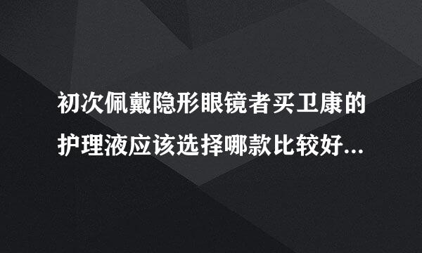 初次佩戴隐形眼镜者买卫康的护理液应该选择哪款比较好？（护理液和保养液这两种有区别吗）