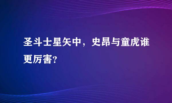 圣斗士星矢中，史昂与童虎谁更厉害？