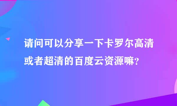 请问可以分享一下卡罗尔高清或者超清的百度云资源嘛？