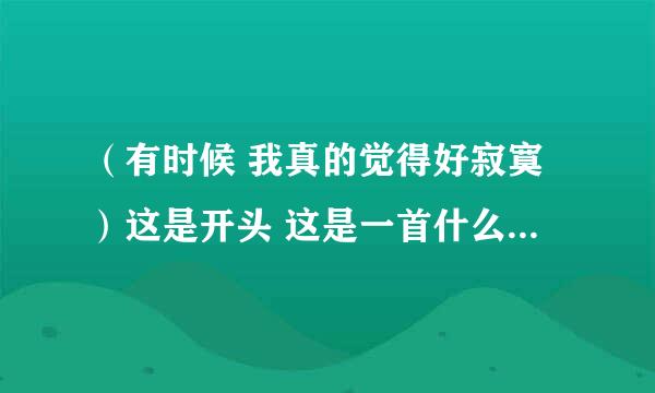 （有时候 我真的觉得好寂寞）这是开头 这是一首什么歌啊？歌名...