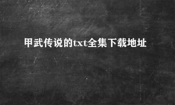 甲武传说的txt全集下载地址