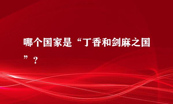 哪个国家是“丁香和剑麻之国”？