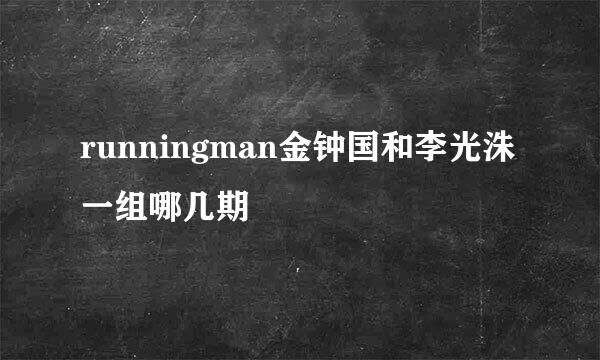 runningman金钟国和李光洙一组哪几期