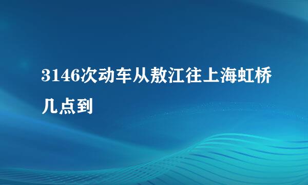 3146次动车从敖江往上海虹桥几点到