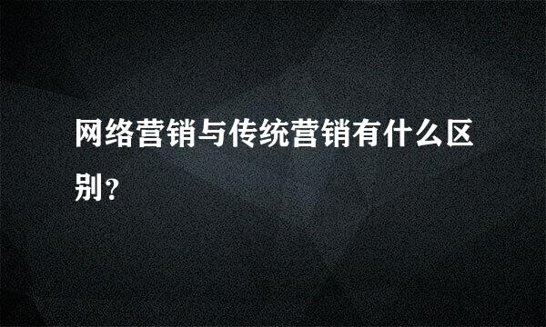 网络营销与传统营销有什么区别？