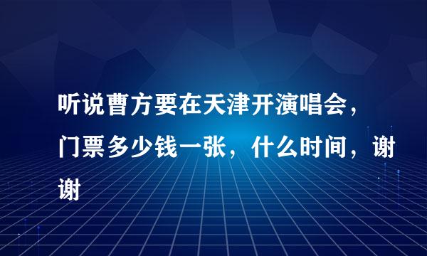 听说曹方要在天津开演唱会，门票多少钱一张，什么时间，谢谢