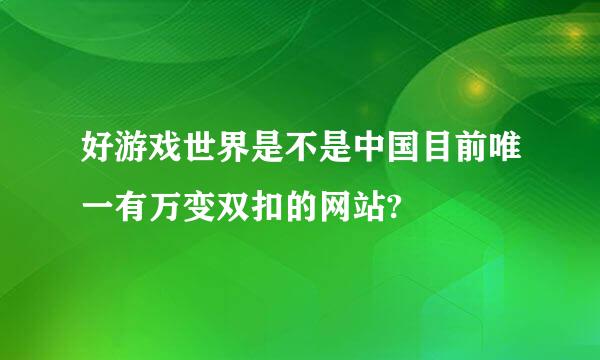 好游戏世界是不是中国目前唯一有万变双扣的网站?