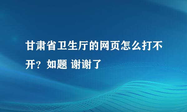 甘肃省卫生厅的网页怎么打不开？如题 谢谢了