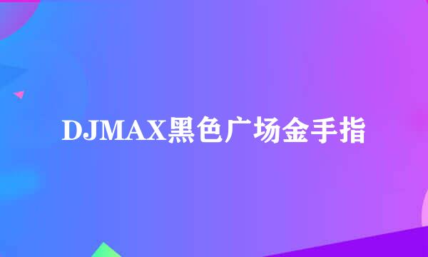 DJMAX黑色广场金手指