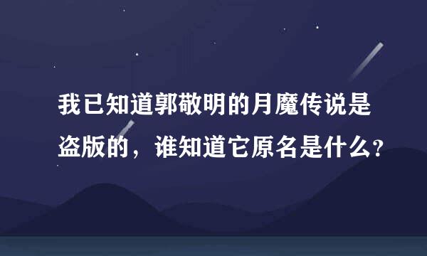 我已知道郭敬明的月魔传说是盗版的，谁知道它原名是什么？