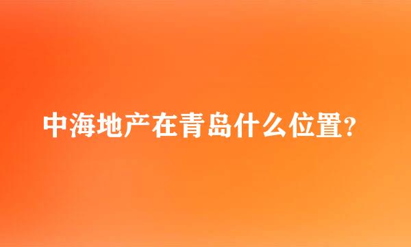 中海地产在青岛什么位置？