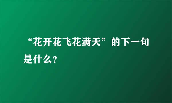 “花开花飞花满天”的下一句是什么？