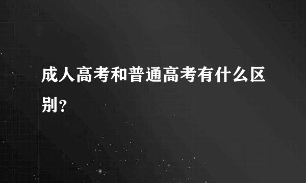 成人高考和普通高考有什么区别？