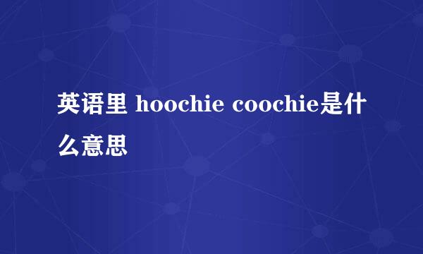 英语里 hoochie coochie是什么意思