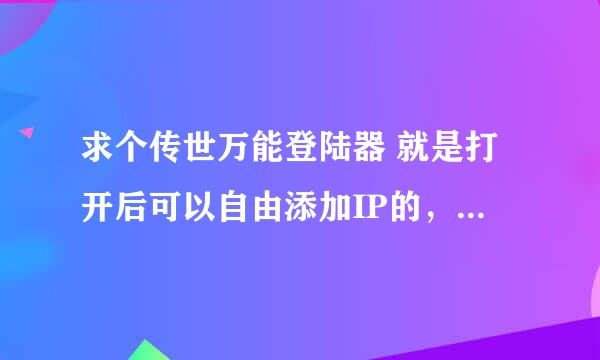 求个传世万能登陆器 就是打开后可以自由添加IP的，添加服务器时会出现一个窗口，有4栏。分别是IP，服务器