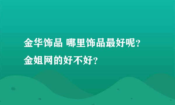 金华饰品 哪里饰品最好呢？金姐网的好不好？