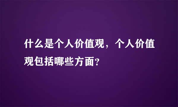 什么是个人价值观，个人价值观包括哪些方面？