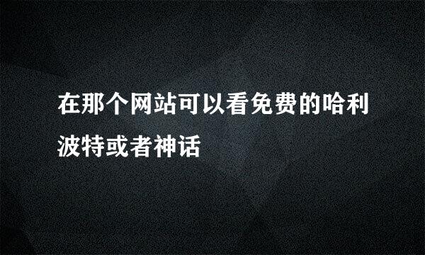 在那个网站可以看免费的哈利波特或者神话