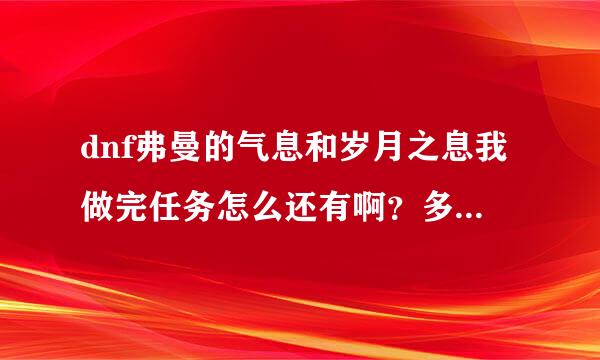 dnf弗曼的气息和岁月之息我做完任务怎么还有啊？多出来的有什么用可以扔掉么？