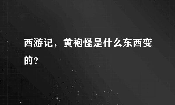 西游记，黄袍怪是什么东西变的？