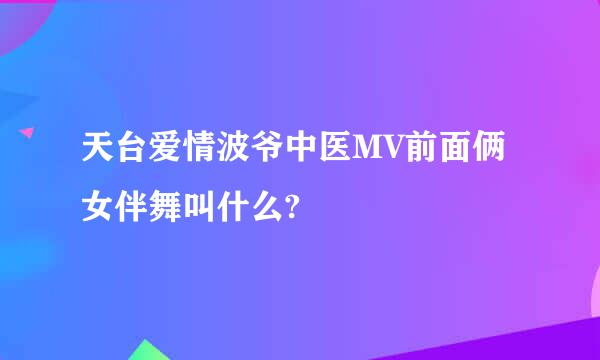 天台爱情波爷中医MV前面俩女伴舞叫什么?