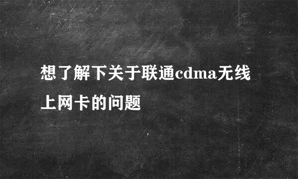 想了解下关于联通cdma无线上网卡的问题