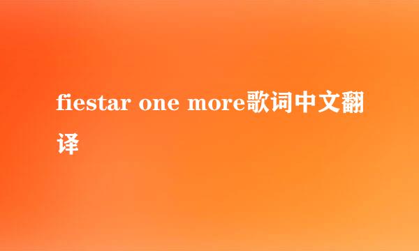 fiestar one more歌词中文翻译