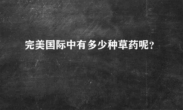 完美国际中有多少种草药呢？