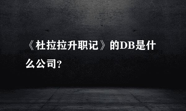 《杜拉拉升职记》的DB是什么公司？