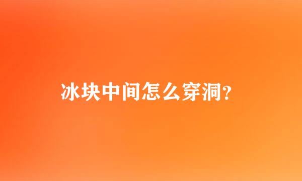 冰块中间怎么穿洞？